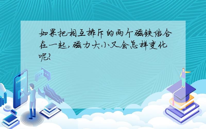 如果把相互排斥的两个磁铁结合在一起,磁力大小又会怎样变化呢?