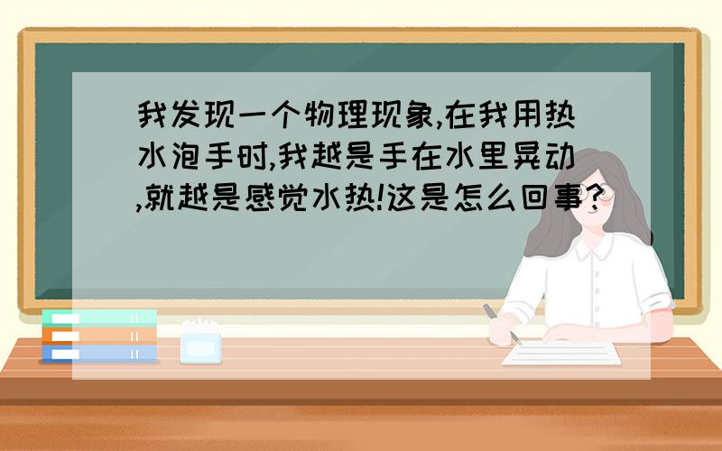 我发现一个物理现象,在我用热水泡手时,我越是手在水里晃动,就越是感觉水热!这是怎么回事?