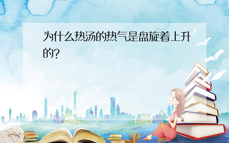 为什么热汤的热气是盘旋着上升的?