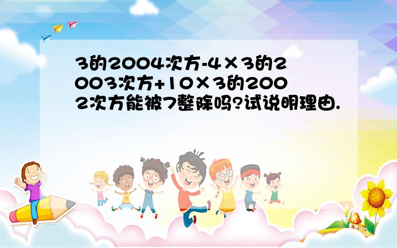 3的2004次方-4×3的2003次方+10×3的2002次方能被7整除吗?试说明理由.