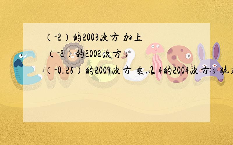 （-2）的2003次方 加上 （-2）的2002次方 ；（-0.25）的2009次方 乘以 4的2004次方 ； 跪求答案