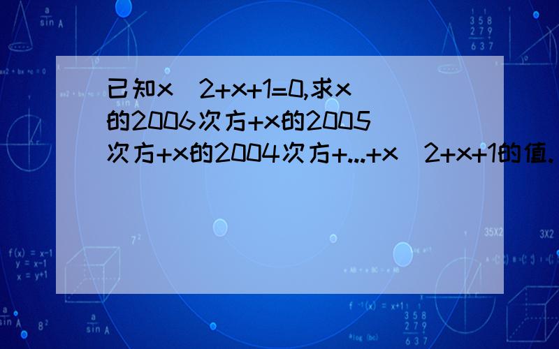 已知x^2+x+1=0,求x的2006次方+x的2005次方+x的2004次方+...+x^2+x+1的值.