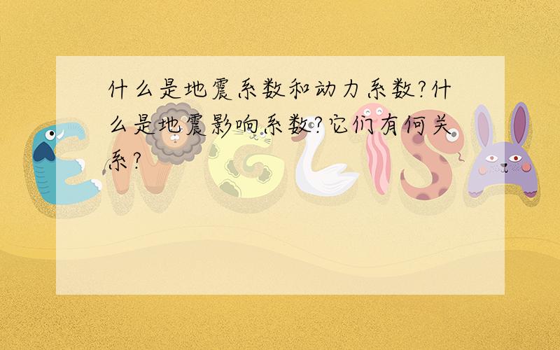 什么是地震系数和动力系数?什么是地震影响系数?它们有何关系?