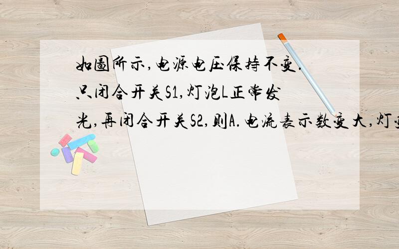 如图所示,电源电压保持不变.只闭合开关S1,灯泡L正常发光,再闭合开关S2,则A.电流表示数变大,灯变亮B.电流表示数变小,灯变暗C.小灯泡的额定功率变大D.电路中的总功率变大