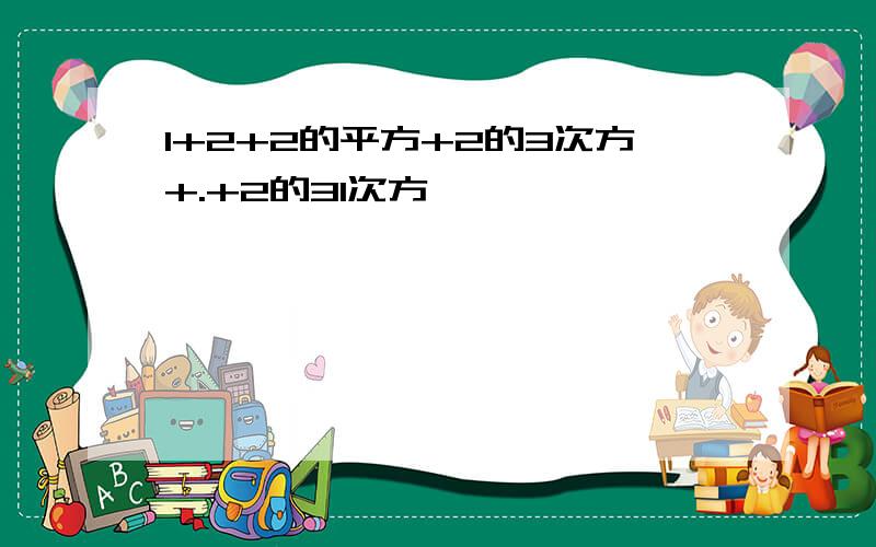 1+2+2的平方+2的3次方+.+2的31次方