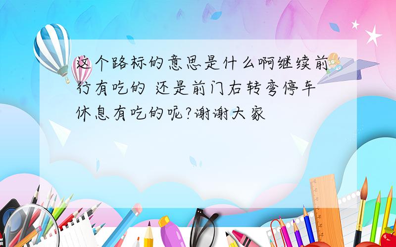 这个路标的意思是什么啊继续前行有吃的 还是前门右转弯停车休息有吃的呢?谢谢大家