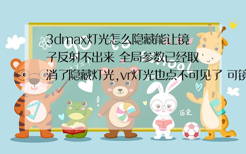 3dmax灯光怎么隐藏能让镜子反射不出来 全局参数已经取消了隐藏灯光,vr灯光也点不可见了 可镜子还能反射到