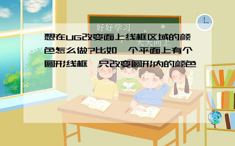 想在UG改变面上线框区域的颜色怎么做?比如一个平面上有个圆形线框,只改变圆形内的颜色