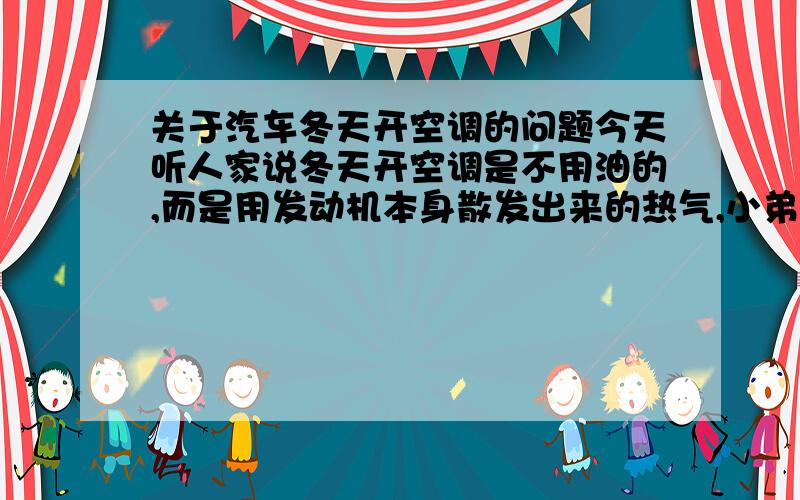 关于汽车冬天开空调的问题今天听人家说冬天开空调是不用油的,而是用发动机本身散发出来的热气,小弟有点不可置信,请问一下各位大侠事实真相到底如何,我的是2011款的起亚福瑞迪