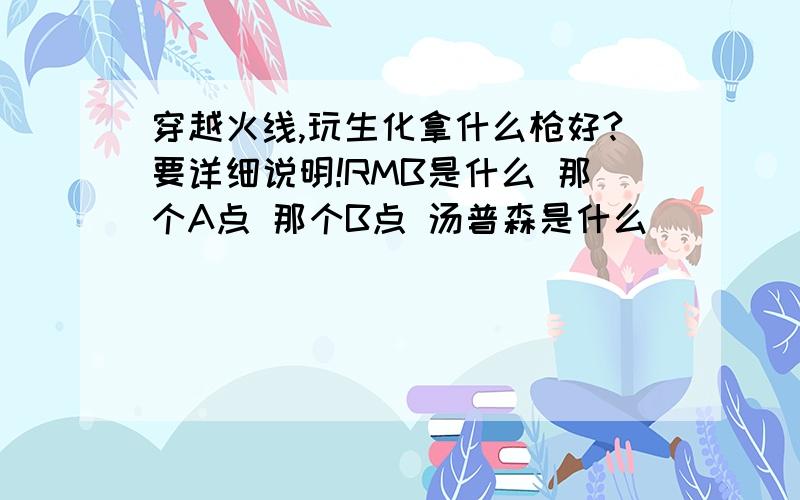 穿越火线,玩生化拿什么枪好?要详细说明!RMB是什么 那个A点 那个B点 汤普森是什么