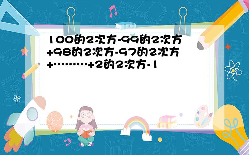 100的2次方-99的2次方+98的2次方-97的2次方+………+2的2次方-1