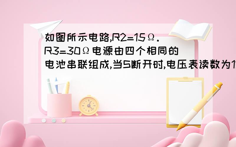 如图所示电路,R2=15Ω.R3=30Ω电源由四个相同的电池串联组成,当S断开时,电压表读数为12V,开关闭合后,