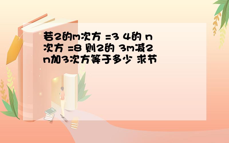 若2的m次方 =3 4的 n次方 =8 则2的 3m减2n加3次方等于多少 求节