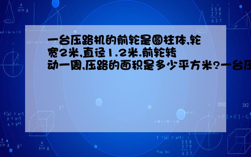 一台压路机的前轮是圆柱体,轮宽2米,直径1.2米.前轮转动一周,压路的面积是多少平方米?一台压路机的前轮是圆柱体,轮宽2米,直径1.2米.前轮转动一周,压路的面积是多少平方米.广告公司制作了