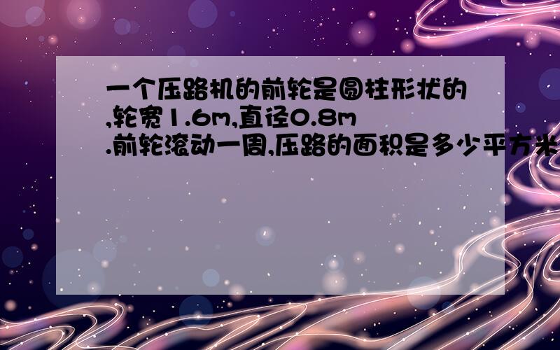 一个压路机的前轮是圆柱形状的,轮宽1.6m,直径0.8m.前轮滚动一周,压路的面积是多少平方米?