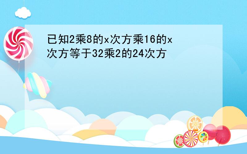 已知2乘8的x次方乘16的x次方等于32乘2的24次方