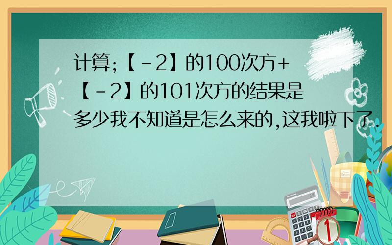 计算;【-2】的100次方+【-2】的101次方的结果是多少我不知道是怎么来的,这我啦下了.