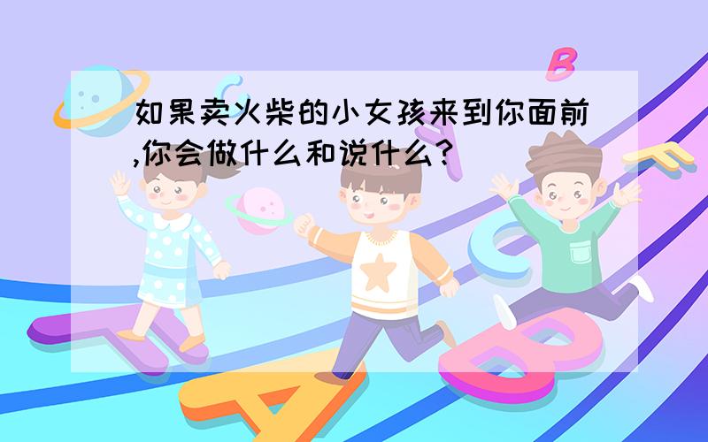 如果卖火柴的小女孩来到你面前,你会做什么和说什么?