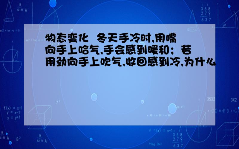 物态变化  冬天手冷时,用嘴向手上哈气,手会感到暖和；若用劲向手上吹气,收回感到冷,为什么