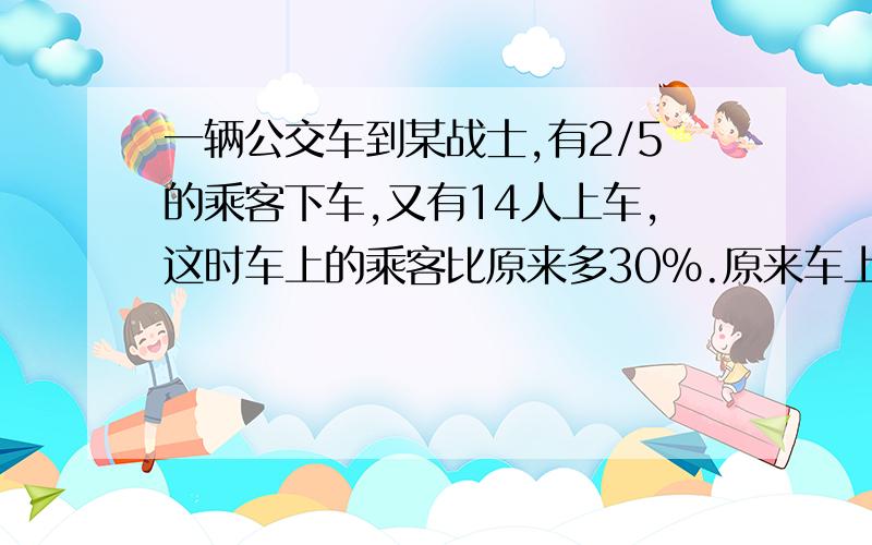 一辆公交车到某战士,有2/5的乘客下车,又有14人上车,这时车上的乘客比原来多30%.原来车上有多少名乘客?