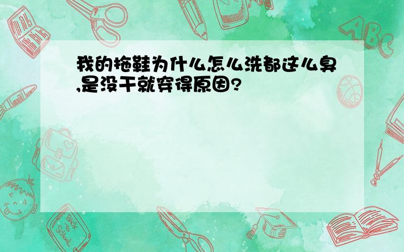 我的拖鞋为什么怎么洗都这么臭,是没干就穿得原因?