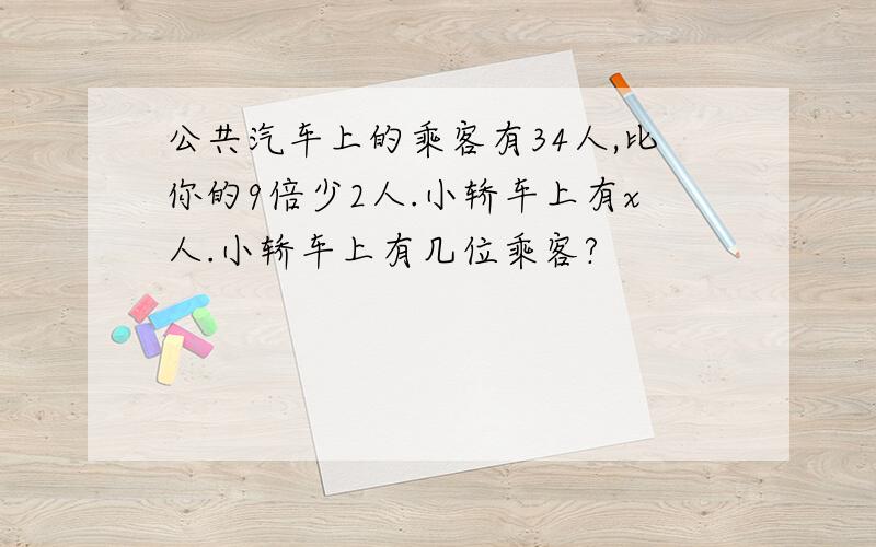 公共汽车上的乘客有34人,比你的9倍少2人.小轿车上有x人.小轿车上有几位乘客?