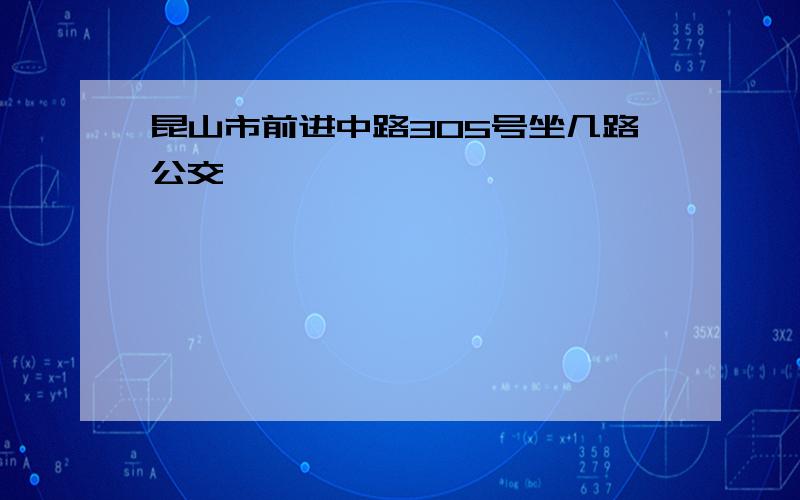 昆山市前进中路305号坐几路公交