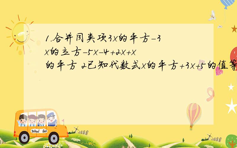 1.合并同类项3x的平方-3x的立方-5x-4+2x+x的平方 2已知代数式x的平方+3x+5的值等于7,求代数式3x平方1.合并同类项3x的平方-3x的立方-5x-4+2x+x的平方2已知代数式x的平方+3x+5的值等于7,求代数式3x平方+