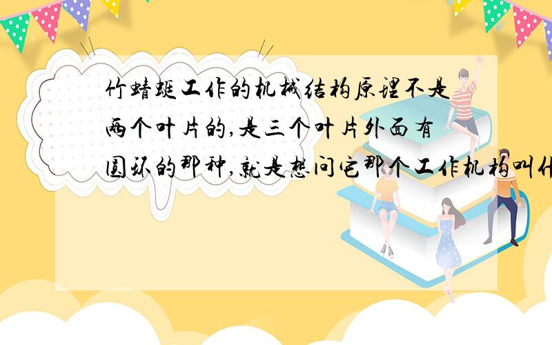 竹蜻蜓工作的机械结构原理不是两个叶片的,是三个叶片外面有圆环的那种,就是想问它那个工作机构叫什么?