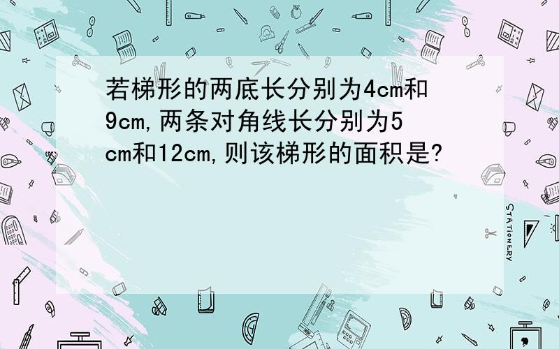 若梯形的两底长分别为4cm和9cm,两条对角线长分别为5cm和12cm,则该梯形的面积是?