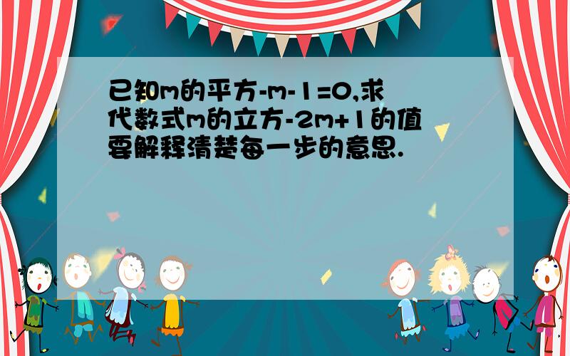 已知m的平方-m-1=0,求代数式m的立方-2m+1的值要解释清楚每一步的意思.