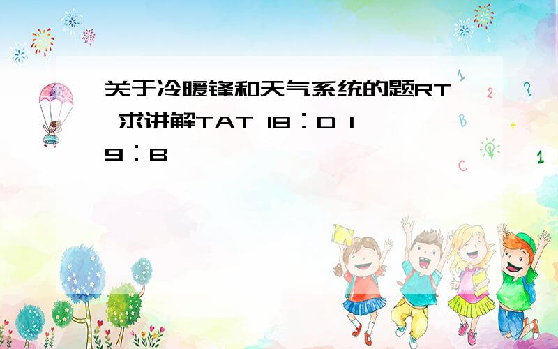 关于冷暖锋和天气系统的题RT 求讲解TAT 18：D 19：B