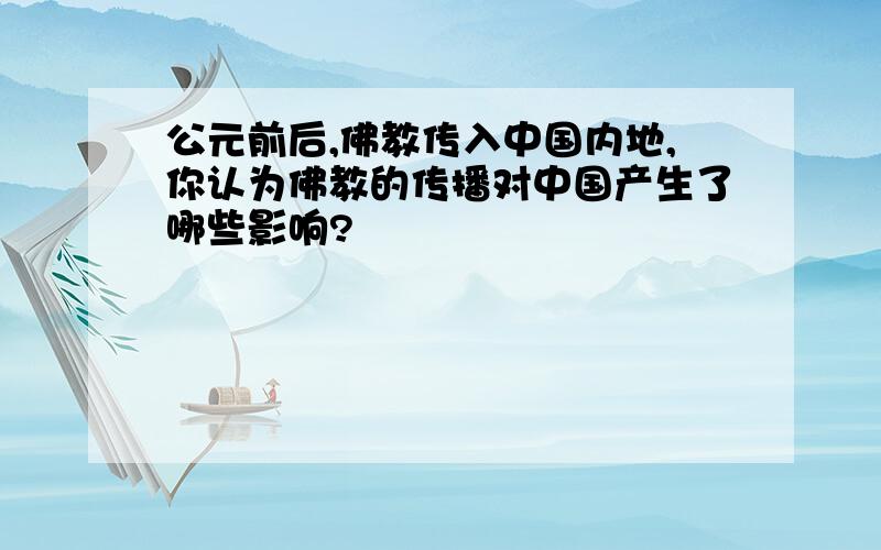 公元前后,佛教传入中国内地,你认为佛教的传播对中国产生了哪些影响?