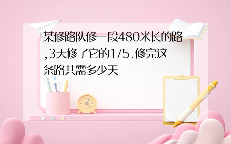 某修路队修一段480米长的路,3天修了它的1/5.修完这条路共需多少天