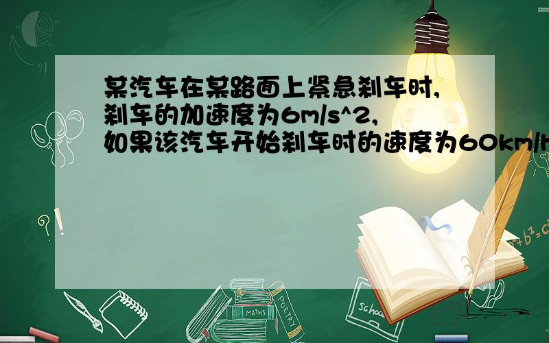 某汽车在某路面上紧急刹车时,刹车的加速度为6m/s^2,如果该汽车开始刹车时的速度为60km/h,则该汽车5s时的速度为多少?