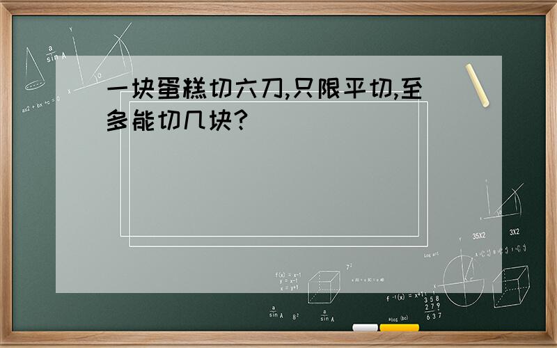 一块蛋糕切六刀,只限平切,至多能切几块?