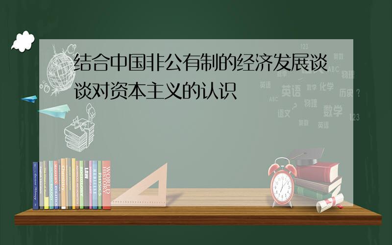 结合中国非公有制的经济发展谈谈对资本主义的认识