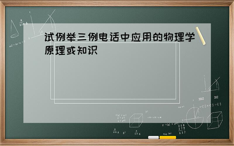 试例举三例电话中应用的物理学原理或知识