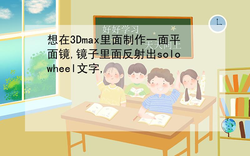 想在3Dmax里面制作一面平面镜,镜子里面反射出solowheel文字,