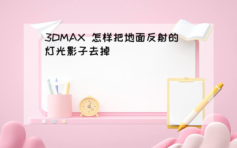 3DMAX 怎样把地面反射的灯光影子去掉