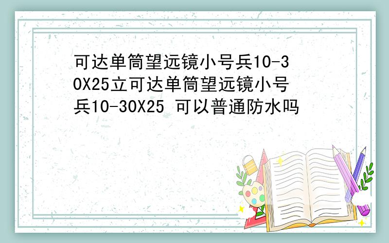 可达单筒望远镜小号兵10-30X25立可达单筒望远镜小号兵10-30X25 可以普通防水吗