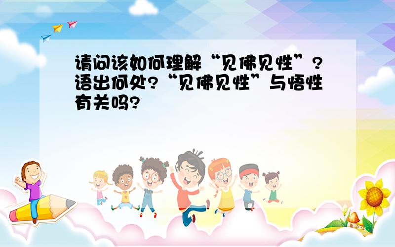 请问该如何理解“见佛见性”?语出何处?“见佛见性”与悟性有关吗?