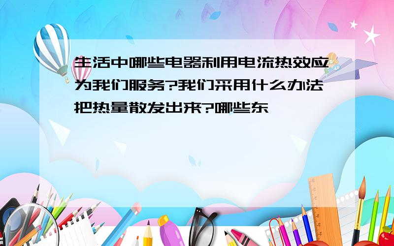 生活中哪些电器利用电流热效应为我们服务?我们采用什么办法把热量散发出来?哪些东