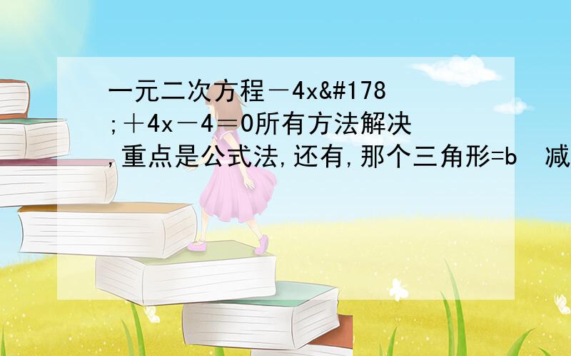 一元二次方程－4x²＋4x－4＝0所有方法解决,重点是公式法,还有,那个三角形=b²减4ac是什么意思啊