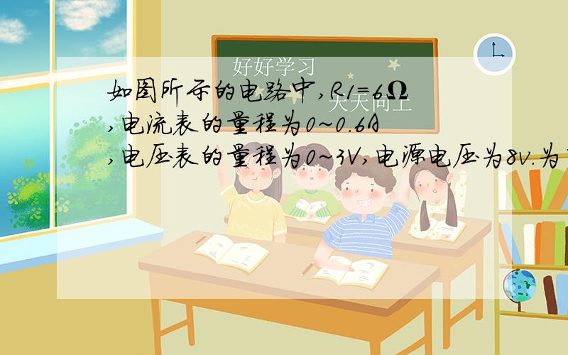 如图所示的电路中,R1=6Ω,电流表的量程为0~0.6A,电压表的量程为0~3V,电源电压为8v.为了使两表都能安全使用,对变阻器连入电路的阻值有何要求?