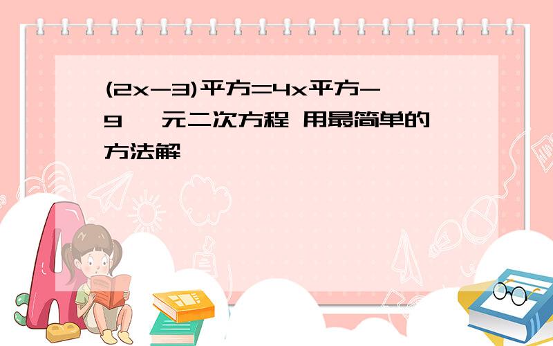 (2x-3)平方=4x平方-9 一元二次方程 用最简单的方法解