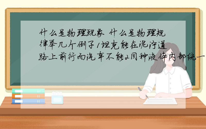 什么是物理现象 什么是物理规律举几个例子1坦克能在泥泞道路上前行而汽车不能2同种液体内部统一深度,液体向各个方向压强相等3利用千斤顶可以用较小的力将小轿车顶起4浸在液体中的物