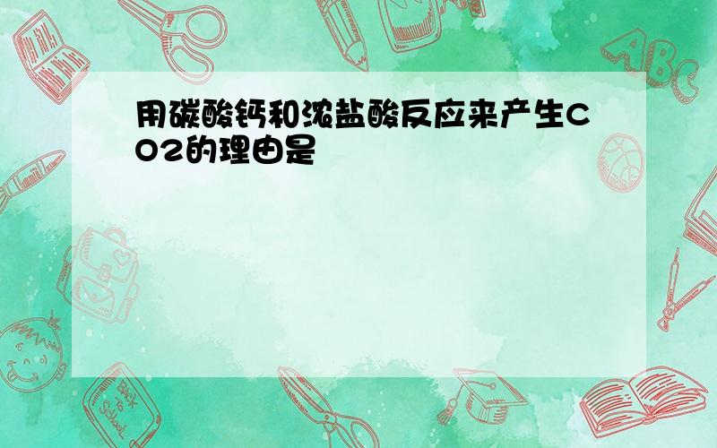 用碳酸钙和浓盐酸反应来产生CO2的理由是