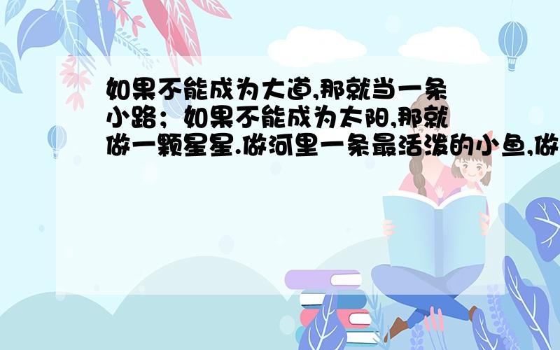 如果不能成为大道,那就当一条小路；如果不能成为太阳,那就做一颗星星.做河里一条最活泼的小鱼,做林中本段的破折号是什么意思