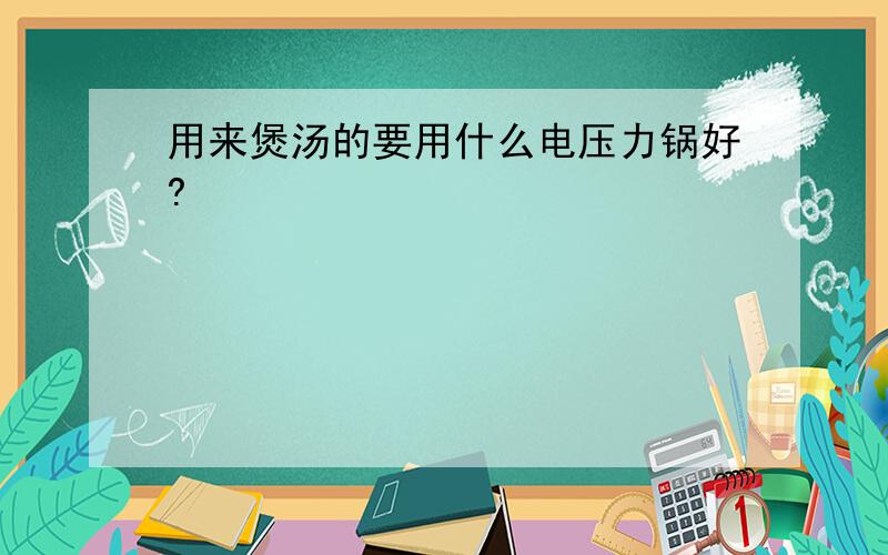 用来煲汤的要用什么电压力锅好?